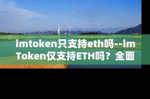 imtoken只支持eth吗--imToken仅支持ETH吗？全面解析