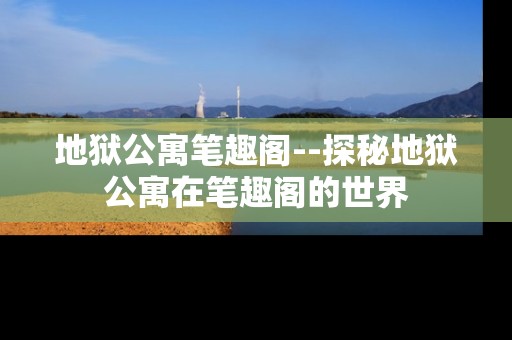地狱公寓笔趣阁--探秘地狱公寓在笔趣阁的世界