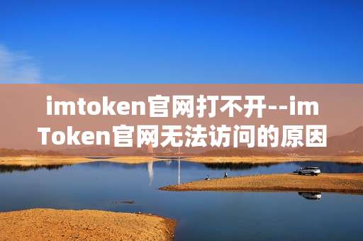imtoken官网打不开--imToken官网无法访问的原因及解决办法