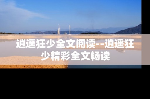 逍遥狂少全文阅读--逍遥狂少精彩全文畅读