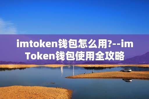 imtoken钱包怎么用?--imToken钱包使用全攻略