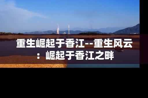 重生崛起于香江--重生风云：崛起于香江之畔