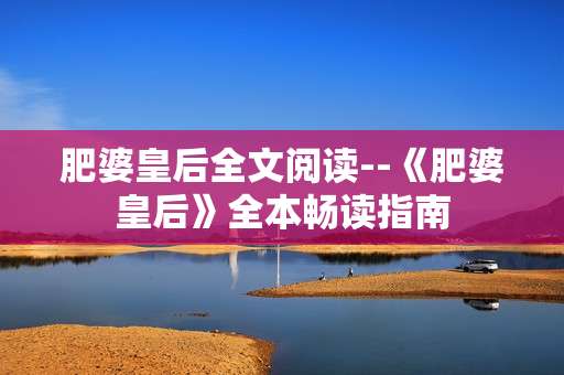 肥婆皇后全文阅读--《肥婆皇后》全本畅读指南