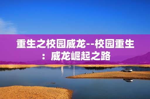 重生之校园威龙--校园重生：威龙崛起之路