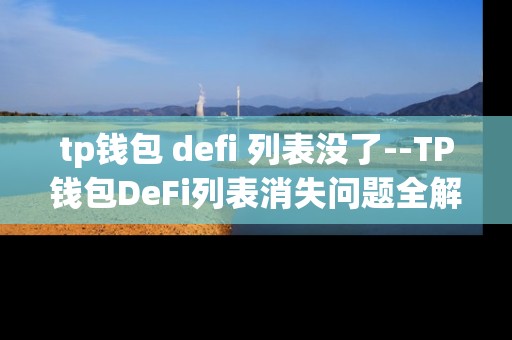 tp钱包 defi 列表没了--TP钱包DeFi列表消失问题全解析