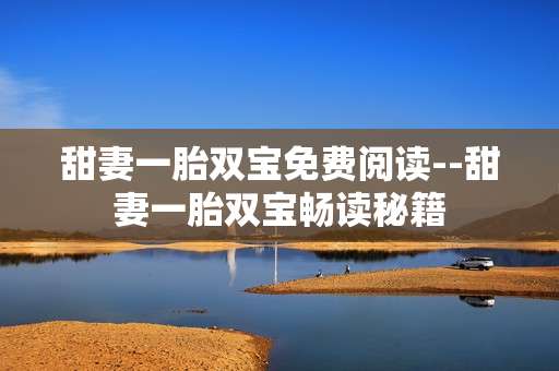 甜妻一胎双宝免费阅读--甜妻一胎双宝畅读秘籍