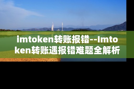 imtoken转账报错--Imtoken转账遇报错难题全解析