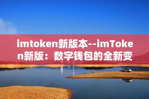 imtoken新版本--imToken新版：数字钱包的全新变革