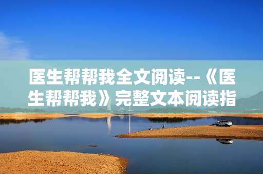 医生帮帮我全文阅读--《医生帮帮我》完整文本阅读指南