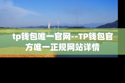 tp钱包唯一官网--TP钱包官方唯一正规网站详情