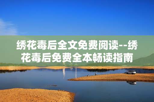 绣花毒后全文免费阅读--绣花毒后免费全本畅读指南