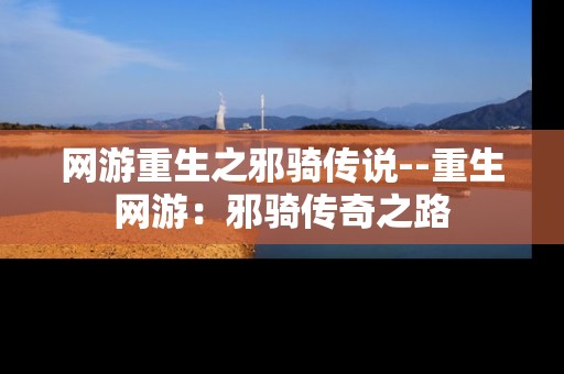网游重生之邪骑传说--重生网游：邪骑传奇之路