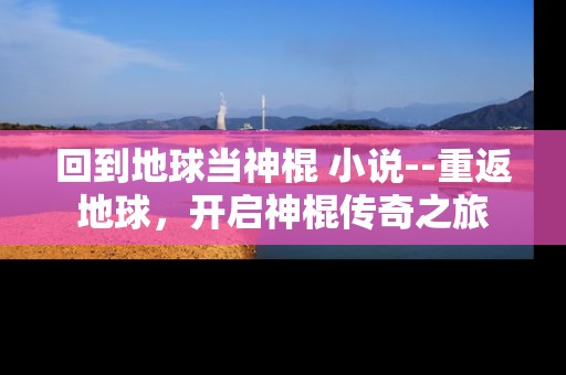 回到地球当神棍 小说--重返地球，开启神棍传奇之旅