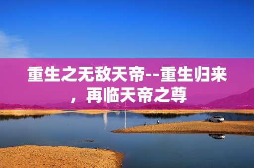 重生之无敌天帝--重生归来，再临天帝之尊