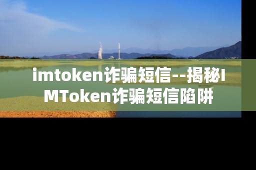 imtoken诈骗短信--揭秘IMToken诈骗短信陷阱