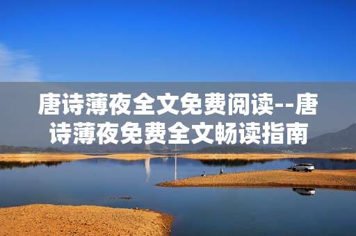 唐诗薄夜全文免费阅读--唐诗薄夜免费全文畅读指南