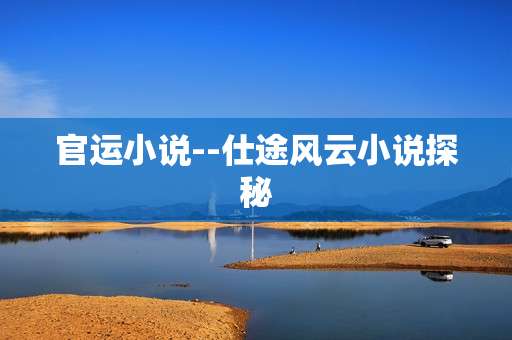 官运小说--仕途风云小说探秘