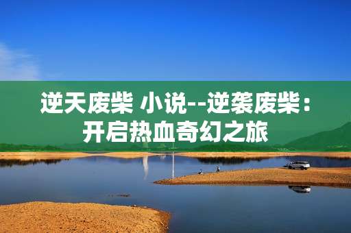 逆天废柴 小说--逆袭废柴：开启热血奇幻之旅