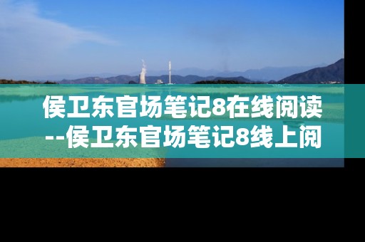 侯卫东官场笔记8在线阅读--侯卫东官场笔记8线上阅读全解析