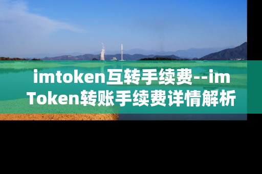 imtoken互转手续费--imToken转账手续费详情解析
