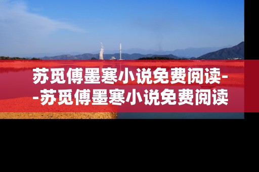 苏觅傅墨寒小说免费阅读--苏觅傅墨寒小说免费阅读攻略