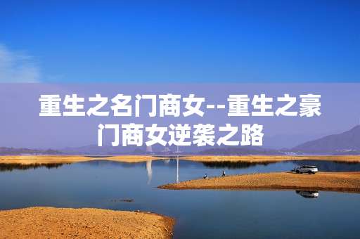 重生之名门商女--重生之豪门商女逆袭之路