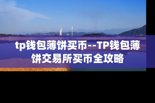 tp钱包薄饼买币--TP钱包薄饼交易所买币全攻略