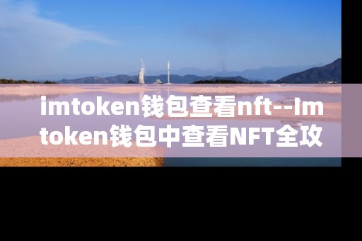 imtoken钱包查看nft--Imtoken钱包中查看NFT全攻略