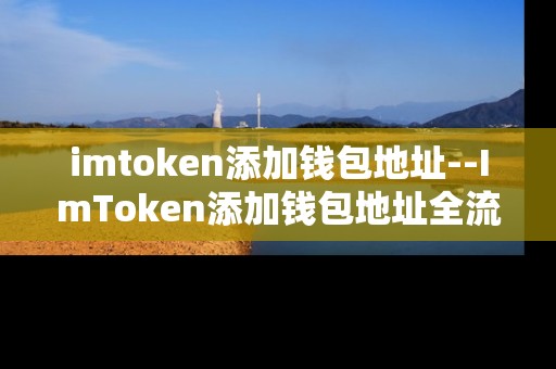 imtoken添加钱包地址--ImToken添加钱包地址全流程指南