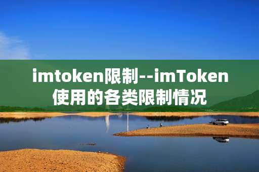 imtoken限制--imToken使用的各类限制情况