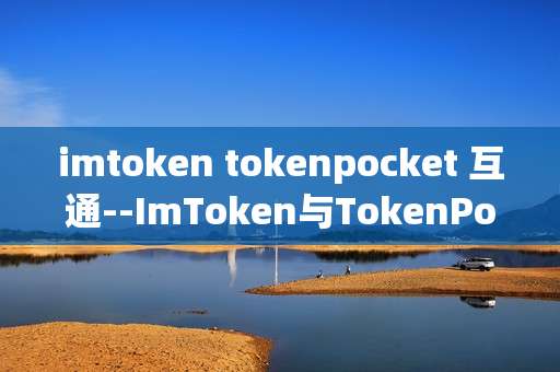 imtoken tokenpocket 互通--ImToken与TokenPocket实现跨钱包互通