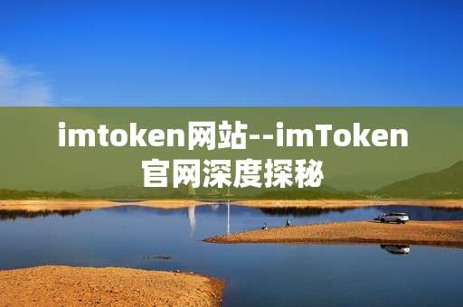 imtoken网站--imToken官网深度探秘