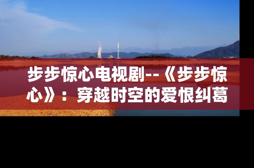 步步惊心电视剧--《步步惊心》：穿越时空的爱恨纠葛