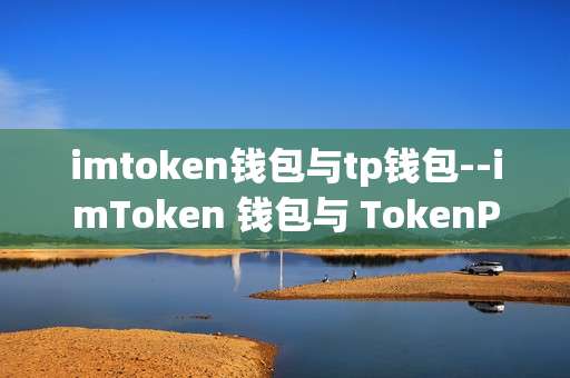 imtoken钱包与tp钱包--imToken 钱包与 TokenPocket 钱包深度剖析
