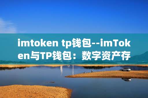 imtoken tp钱包--imToken与TP钱包：数字资产存储新选择