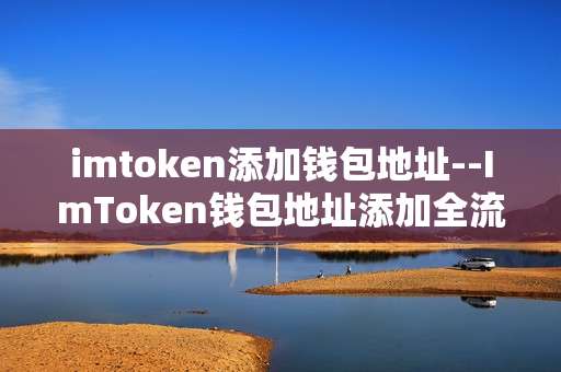 imtoken添加钱包地址--ImToken钱包地址添加全流程解析