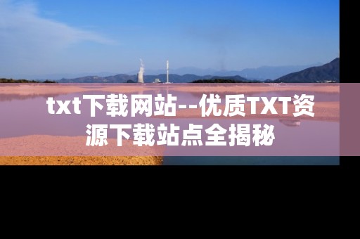 txt下载网站--优质TXT资源下载站点全揭秘