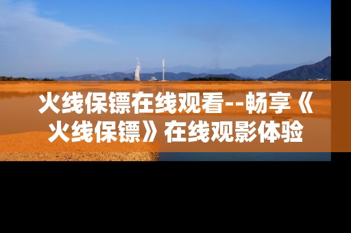 火线保镖在线观看--畅享《火线保镖》在线观影体验