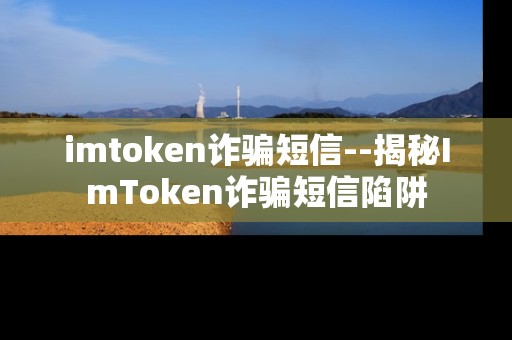 imtoken诈骗短信--揭秘ImToken诈骗短信陷阱