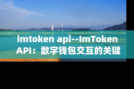imtoken api--ImToken API：数字钱包交互的关键桥梁