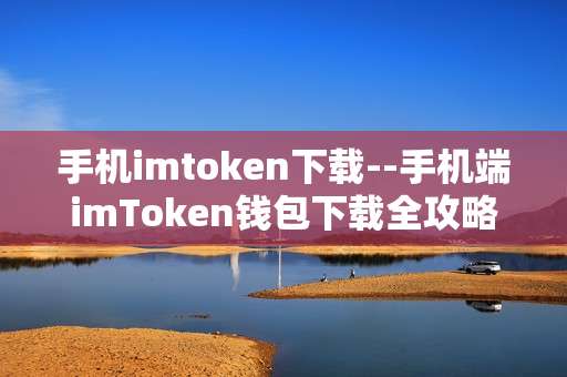 手机imtoken下载--手机端imToken钱包下载全攻略