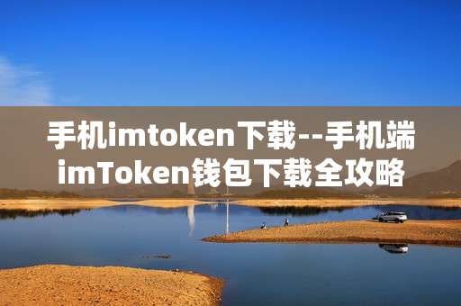 手机imtoken下载--手机端imToken钱包下载全攻略
