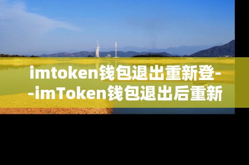 imtoken钱包退出重新登--imToken钱包退出后重新登录指南