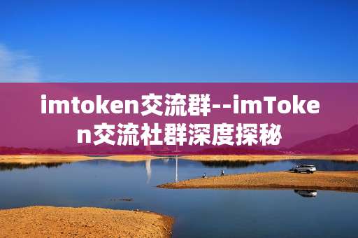 imtoken交流群--imToken交流社群深度探秘