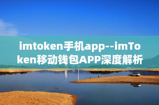 imtoken手机app--imToken移动钱包APP深度解析