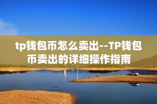 tp钱包币怎么卖出--TP钱包币卖出的详细操作指南