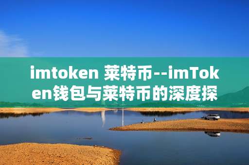 imtoken 莱特币--imToken钱包与莱特币的深度探索
