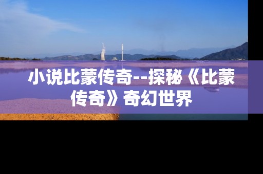 小说比蒙传奇--探秘《比蒙传奇》奇幻世界