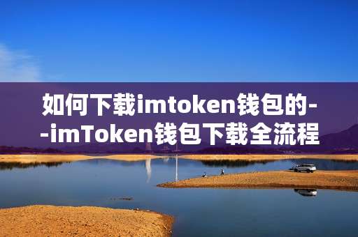 如何下载imtoken钱包的--imToken钱包下载全流程指南