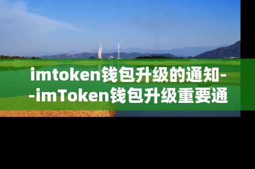 imtoken钱包升级的通知--imToken钱包升级重要通知